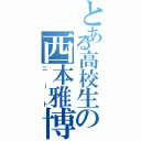 とある高校生の西本雅博（ニート）