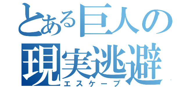 とある巨人の現実逃避（エスケープ）