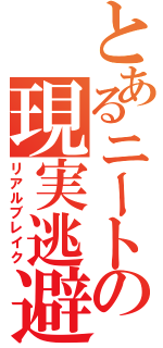 とあるニートの現実逃避Ⅱ（リアルブレイク）