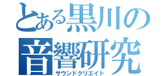 とある黒川の音響研究（サウンドクリエイト）