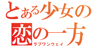 とある少女の恋の一方通行（ラブワンウェイ）