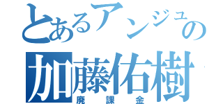 とあるアンジュの加藤佑樹（廃課金）