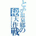 とある温泉郷の秘大作戦（コロシモアルヨ）