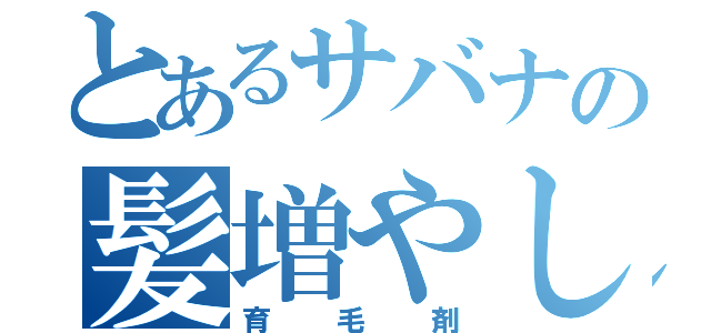 とあるサバナの髪増やし（育毛剤）