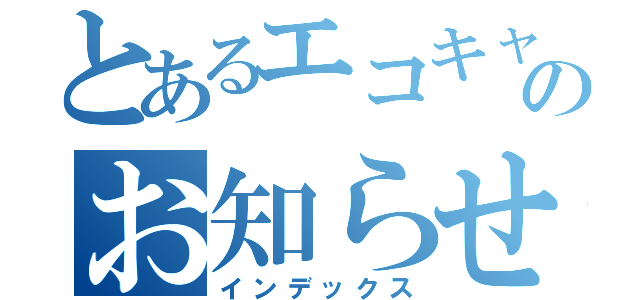 とあるエコキャンからのお知らせ（インデックス）