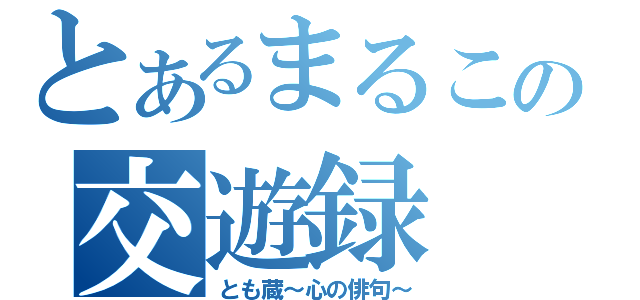 とあるまるこの交遊録（とも蔵～心の俳句～）