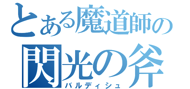 とある魔道師の閃光の斧（バルディシュ）