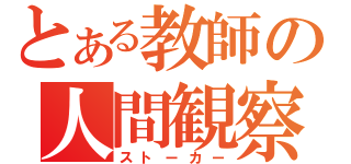 とある教師の人間観察（ストーカー）