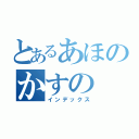 とあるあほのかすの（インデックス）