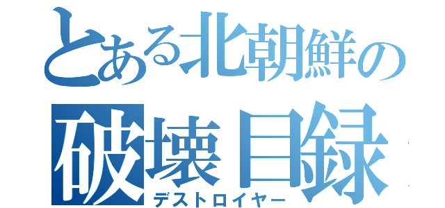 とある北朝鮮の破壊目録（デストロイヤー）