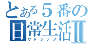 とある５番の日常生活Ⅱ（サドンデス）