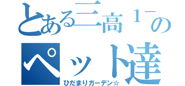 とある三高１－２のペット達（ひだまりガーデン☆）