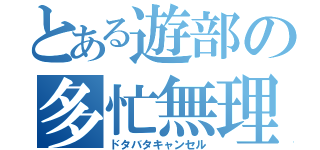 とある遊部の多忙無理（ドタバタキャンセル）