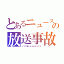 とあるニュースの放送事故（ソコで噛んだらあかんやろ）