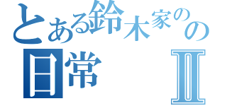 とある鈴木家のの日常Ⅱ（）