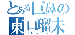 とある巨鼻の東口瑠未冬（ボヤッキー）