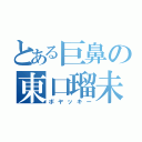 とある巨鼻の東口瑠未冬（ボヤッキー）