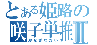 とある姫路の咲子単推しⅡ（かなざわだい）