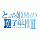 とある姫路の咲子単推しⅡ（かなざわだい）