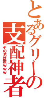 とあるグリーの支配神者（その名は涼ｗｗｗ）