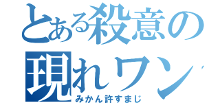 とある殺意の現れワン（みかん許すまじ）