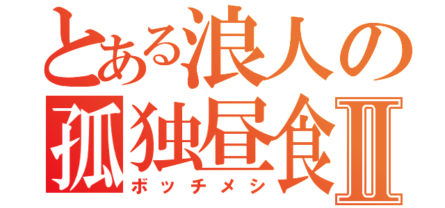 とある浪人の孤独昼食Ⅱ（ボッチメシ）