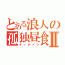 とある浪人の孤独昼食Ⅱ（ボッチメシ）