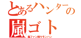 とあるハンターの嵐ゴト（嵐ファン時々モンハン）