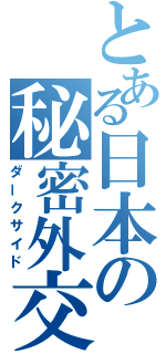 とある日本の秘密外交（ダークサイド）