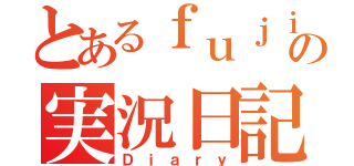 とあるｆｕｊｉの実況日記（Ｄｉａｒｙ）