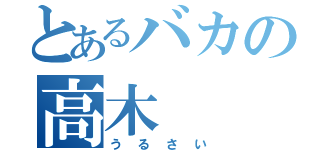 とあるバカの高木（うるさい）