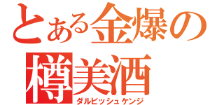 とある金爆の樽美酒（ダルビッシュケンジ）