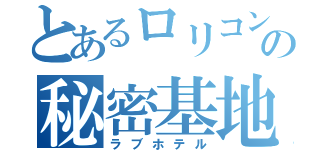 とあるロリコンの秘密基地（ラブホテル）