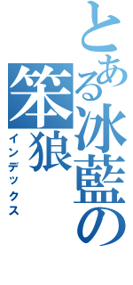 とある冰藍の笨狼（インデックス）