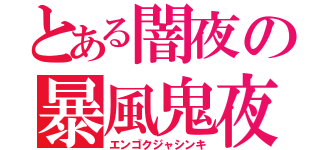 とある闇夜の暴風鬼夜叉（エンゴクジャシンキ）