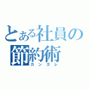 とある社員の節約術（ガンガレ）