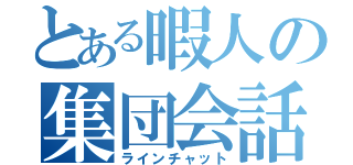 とある暇人の集団会話（ラインチャット）