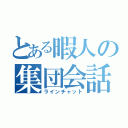 とある暇人の集団会話（ラインチャット）