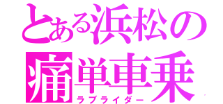 とある浜松の痛単車乗り（ラブライダー）