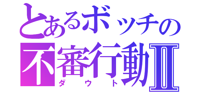 とあるボッチの不審行動Ⅱ（ダウト）