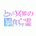 とある冥界の暴食亡霊（幽々子様）