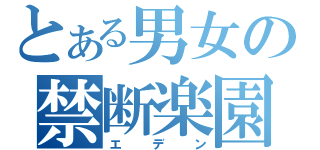 とある男女の禁断楽園（エデン）