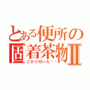 とある便所の固着茶物Ⅱ（こびり付いた💩）