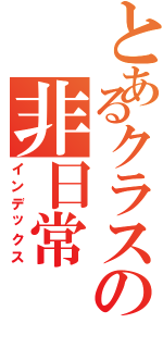 とあるクラスの非日常Ⅱ（インデックス）