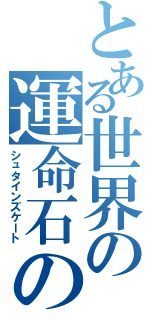 とある世界の運命石の扉（シュタインズケート）