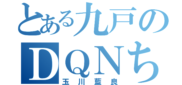 とある九戸のＤＱＮちゃん（玉川藍良）