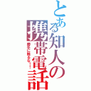 とある知人の携帯電話（勝手に触るな！！）