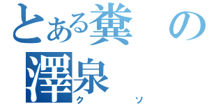 とある糞の澤泉（クソ）