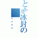 とある冰封の隱俠♤（神的領域）