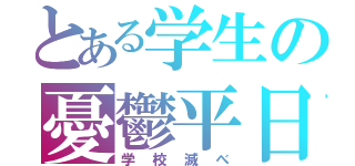 とある学生の憂鬱平日（学校滅べ）